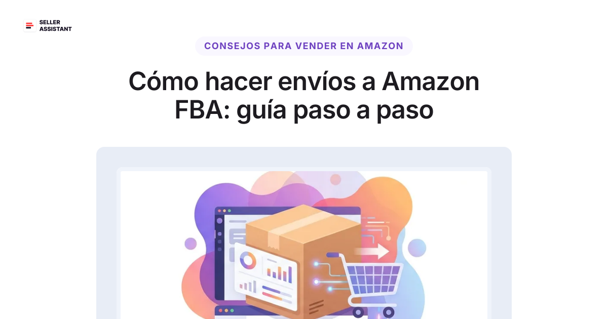 Cómo hacer envíos a Amazon FBA: guía paso a paso | Seller Assistant Blog