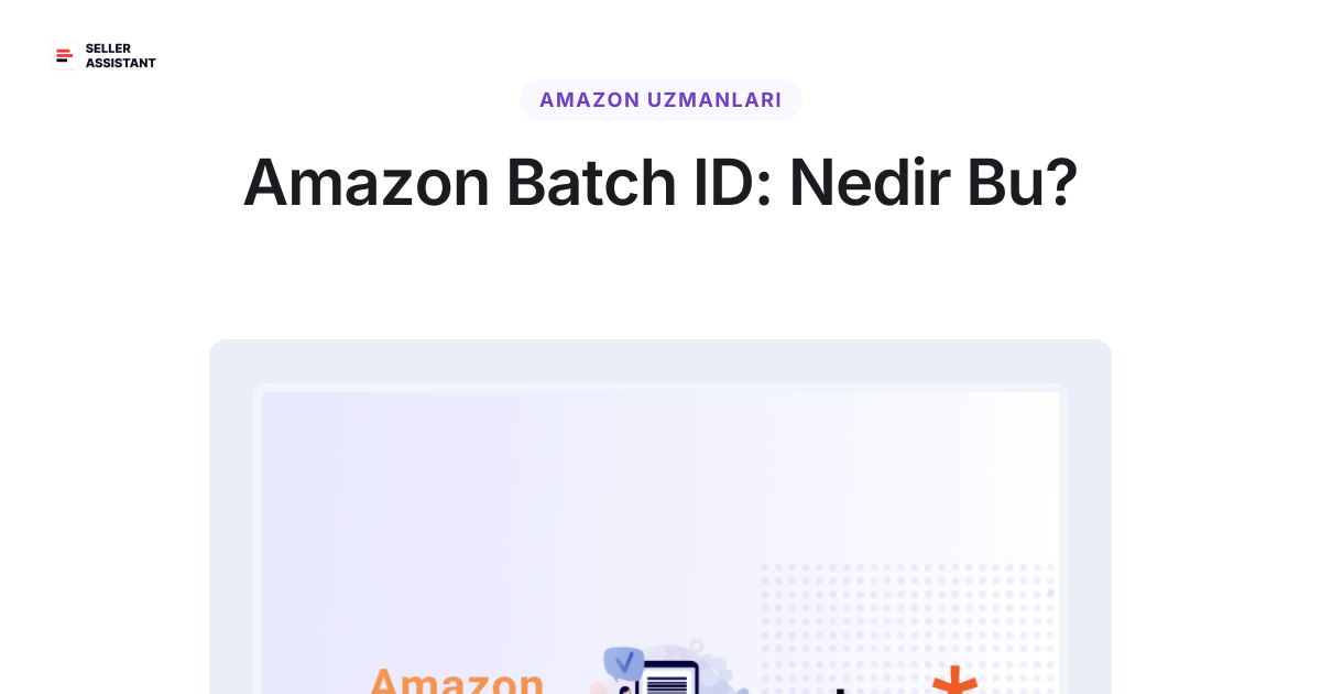 Amazon Batch ID: Nedir Bu? | Seller Assistant Blog