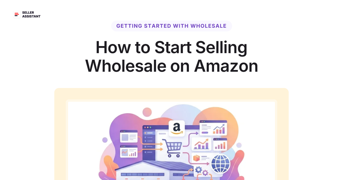 How to Start Selling Wholesale on Amazon in 2025 | Seller Assistant Blog